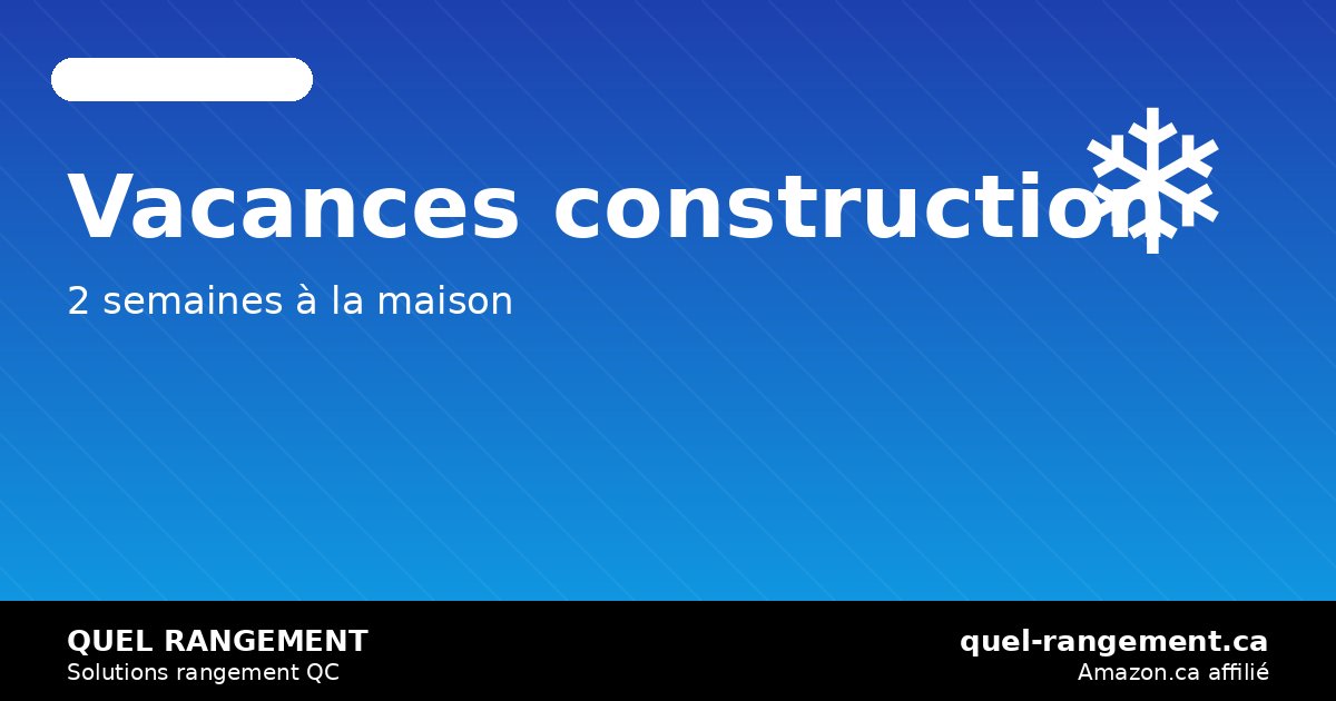 Vacances de la construction hiver 2026: organiser la maison pendant les 2 semaines de congé — quel-rangement